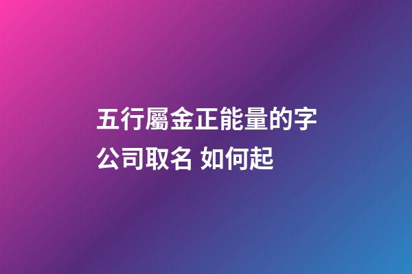 五行屬金正能量的字公司取名 如何起
